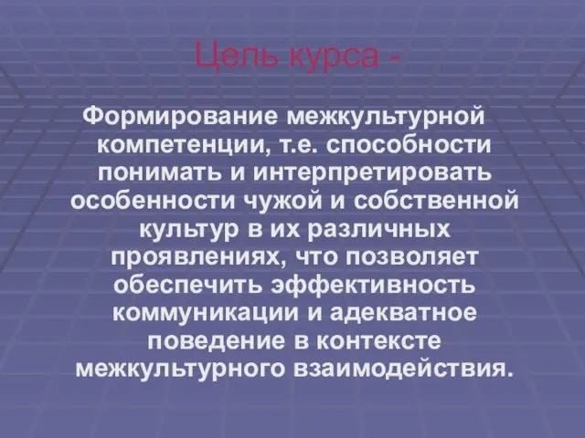 Цель курса - Формирование межкультурной компетенции, т.е. способности понимать и интерпретировать особенности