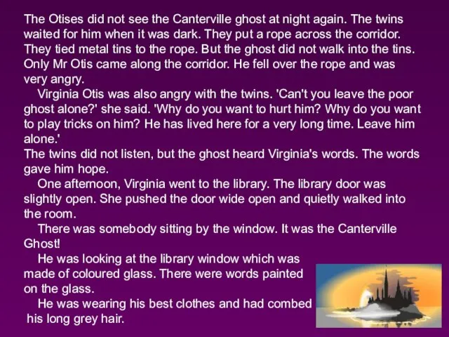 The Otises did not see the Canterville ghost at night again. The