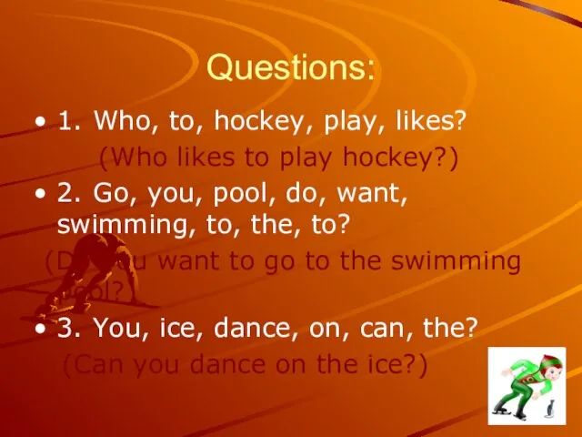 Questions: 1. Who, to, hockey, play, likes? (Who likes to play hockey?)