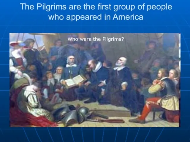 The Pilgrims are the first group of people who appeared in America Who were the Pilgrims?