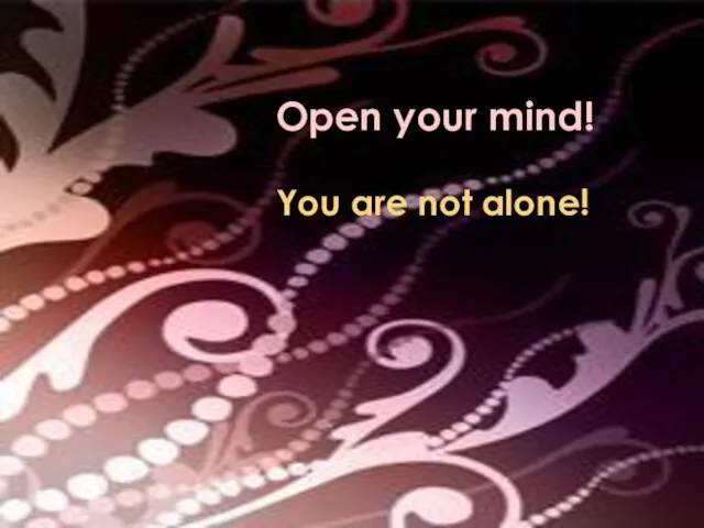 Open your mind! You are not alone!