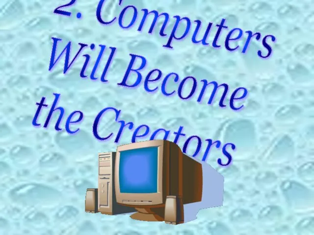 2. Computers Will Become the Creators