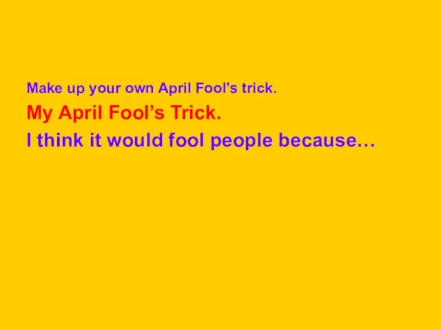 Make up your own April Fool’s trick. My April Fool’s Trick. I
