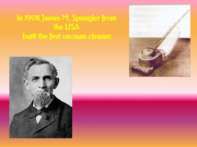 In 1908 James M. Spangler from the USA built the first vacuum cleaner.