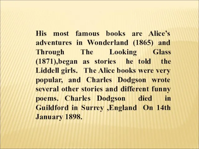 His most famous books are Alice’s adventures in Wonderland (1865) and Through