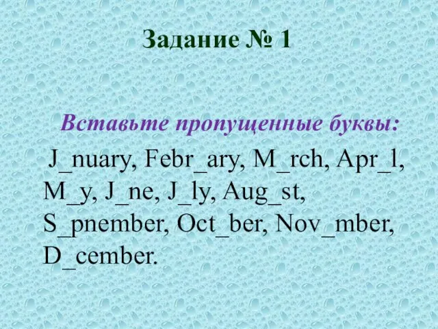 Задание № 1 Вставьте пропущенные буквы: J_nuary, Febr_ary, M_rch, Apr_l, M_y, J_ne,