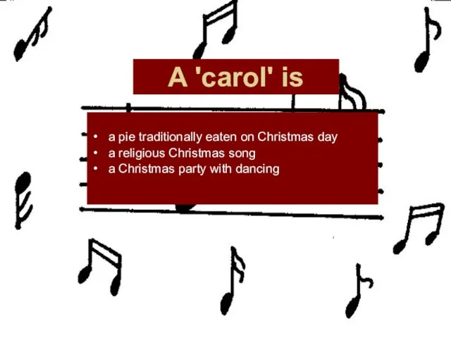 A 'carol' is a pie traditionally eaten on Christmas day a religious