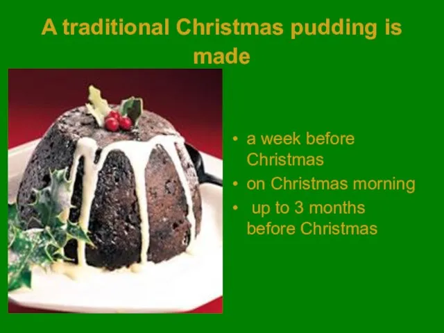 A traditional Christmas pudding is made a week before Christmas on Christmas