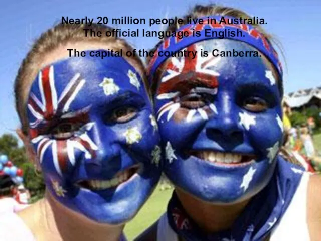 Nearly 20 million people live in Australia. The official language is English.