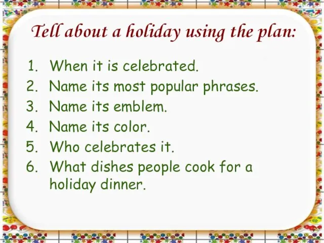 Tell about a holiday using the plan: When it is celebrated. Name