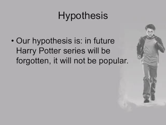 Hypothesis Our hypothesis is: in future Harry Potter series will be forgotten,
