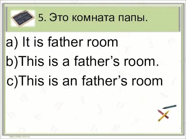 5. Это комната папы. It is father room This is a father’s
