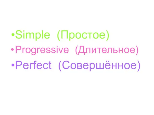 Simple (Простое) Progressive (Длительное) Perfect (Совершённое)