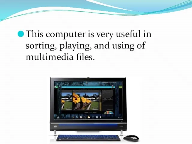 This computer is very useful in sorting, playing, and using of multimedia files.