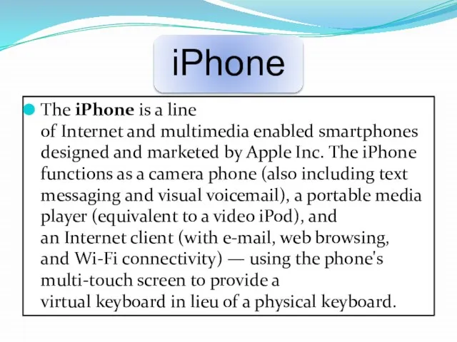 The iPhone is a line of Internet and multimedia enabled smartphones designed