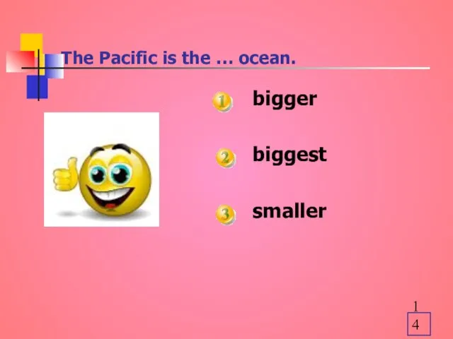 The Pacific is the … ocean. bigger biggest smaller