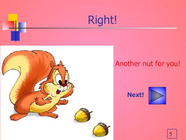 Right! Another nut for you! Next!