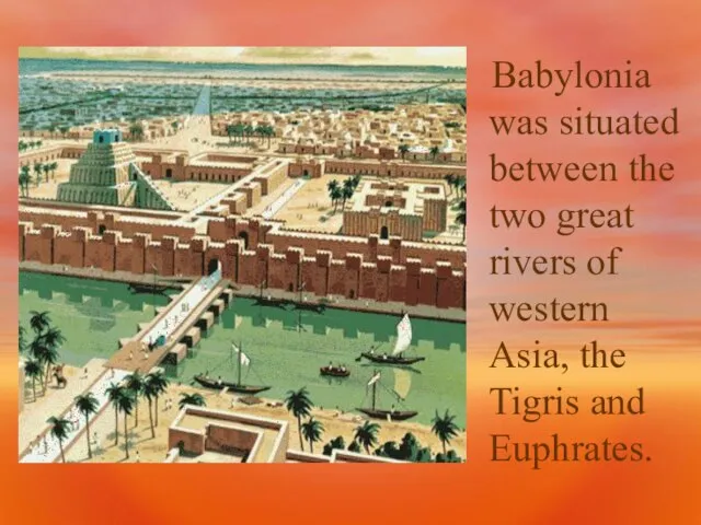 Babylonia was situated between the two great rivers of western Asia, the Tigris and Euphrates.