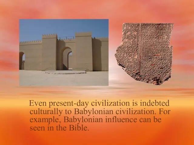 Even present-day civilization is indebted culturally to Babylonian civilization. For example, Babylonian