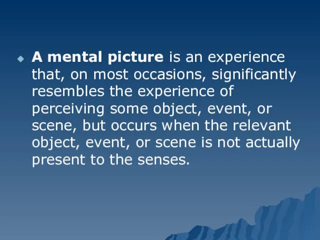 A mental picture is an experience that, on most occasions, significantly resembles