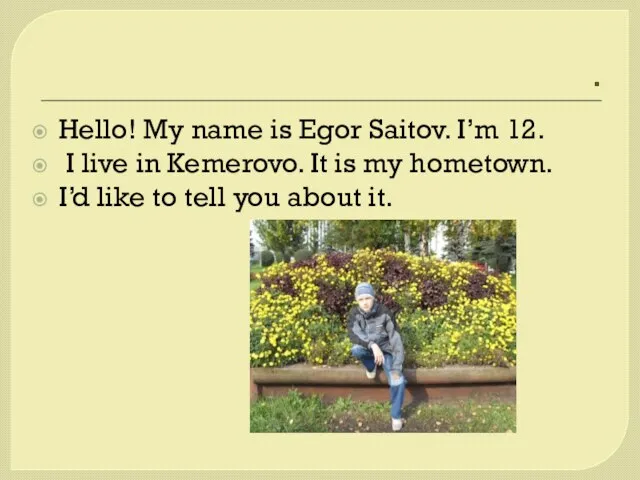 . Hello! My name is Egor Saitov. I’m 12. I live in