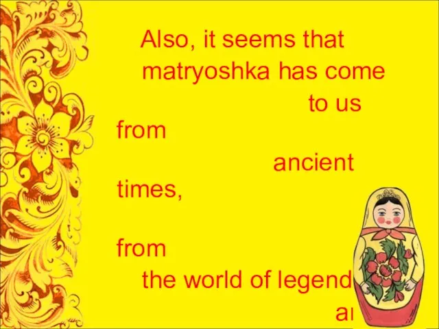 Also, it seems that matryoshka has come to us from ancient times,