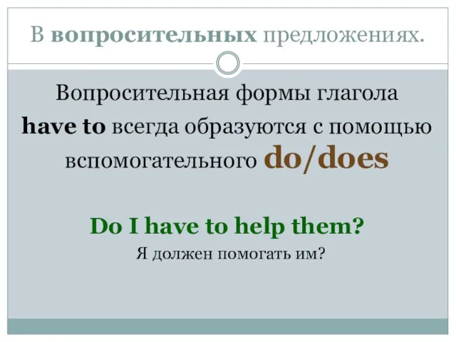 В вопросительных предложениях. Вопросительная формы глагола have to всегда образуются с помощью