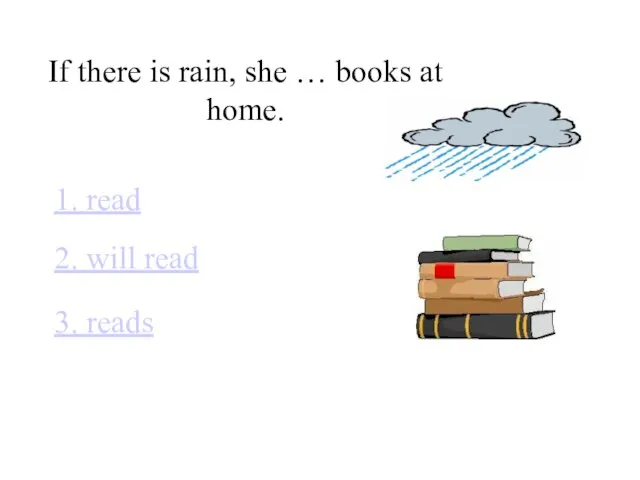 If there is rain, she … books at home. 1. read 2. will read 3. reads