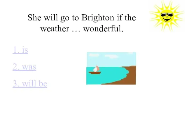 She will go to Brighton if the weather … wonderful. 1. is