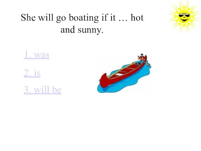 She will go boating if it … hot and sunny. 1. was