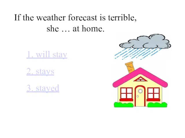 If the weather forecast is terrible, she … at home. 1. will