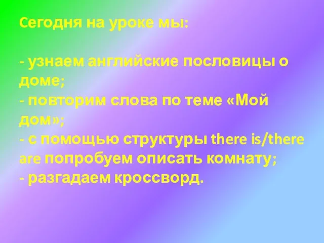 Cегодня на уроке мы: - узнаем английские пословицы о доме; - повторим