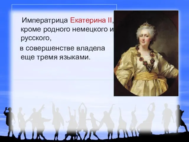 Императрица Екатерина II, кроме родного немецкого и русского, в совершенстве владела еще тремя языками.