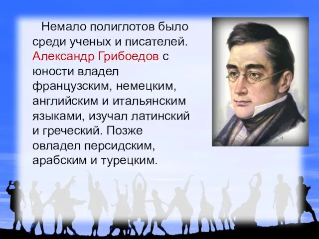 Немало полиглотов было среди ученых и писателей. Александр Грибоедов с юности владел