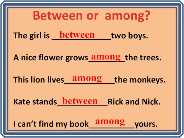 Between or among? The girl is _____________two boys. A nice flower grows________the