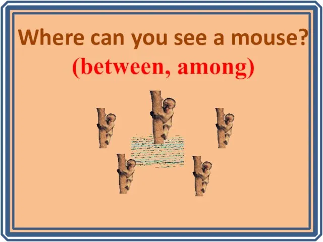 Where can you see a mouse? (between, among)