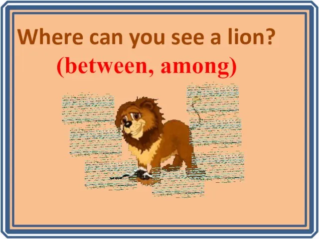 Where can you see a lion? (between, among)