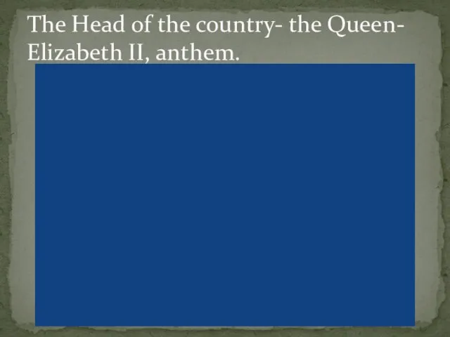 The Head of the country- the Queen- Elizabeth II, anthem.