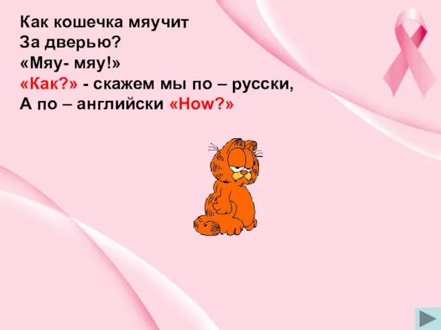 Как кошечка мяучит За дверью? «Мяу- мяу!» «Как?» - скажем мы по