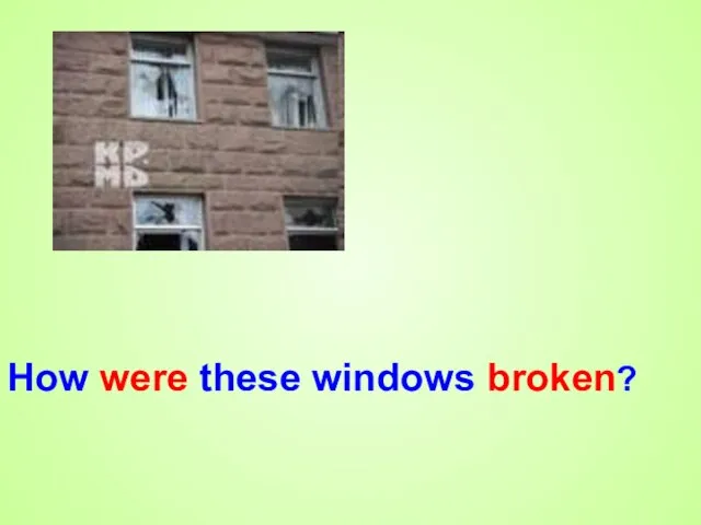 How were these windows broken?