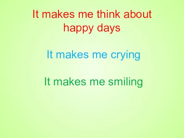 It makes me think about happy days It makes me crying It makes me smiling