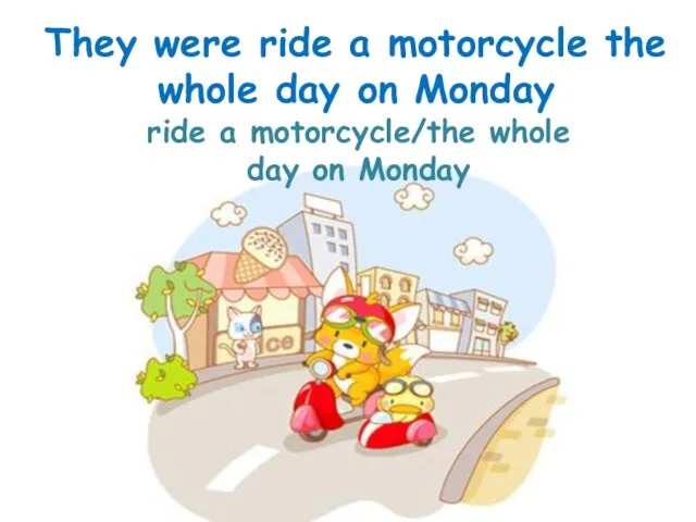 ride a motorcycle/the whole day on Monday They were ride a motorcycle