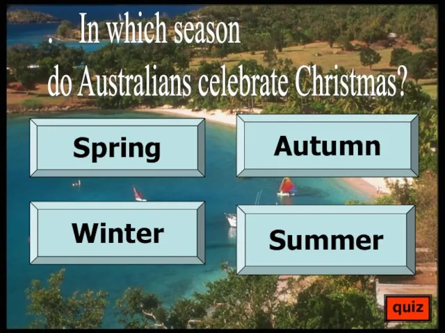 Spring Autumn Winter Summer quiz . In which season do Australians celebrate Christmas?