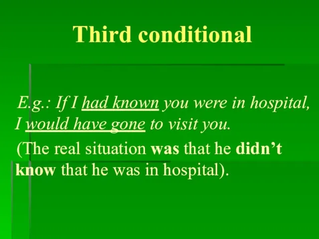 Third conditional E.g.: If I had known you were in hospital, I