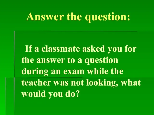 Answer the question: If a classmate asked you for the answer to