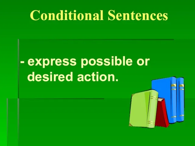 Conditional Sentences - express possible or desired action.