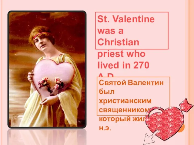 St. Valentine was a Christian priest who lived in 270 A.D. Святой