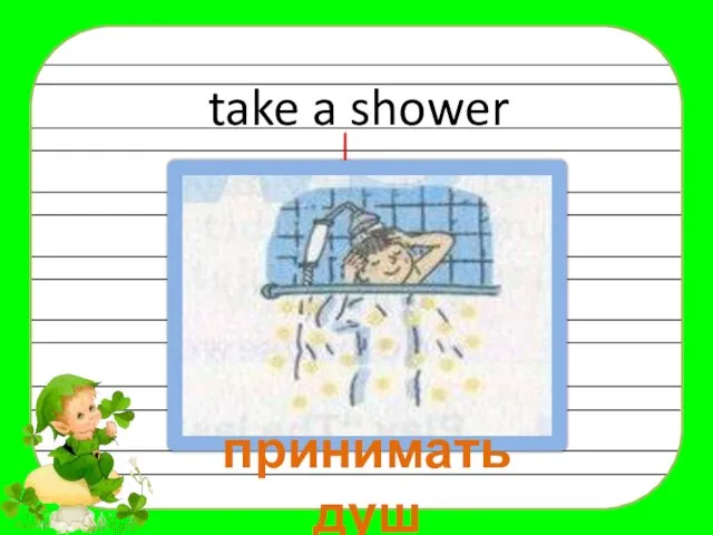 take a shower принимать душ