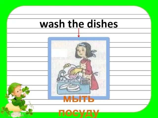 wash the dishes мыть посуду