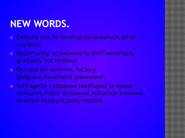 NEW WORDS. Century-век,to develop-развиваться,serve-служить, Opportunity-возможность,shift-меняться, gradually-постепенно, Occupation-занятия, factory-фабрика,movement-движение, suffragette-суфражистка(борец за права женщин),major-основное,influence-влияние, aviation-авиация,party-партия